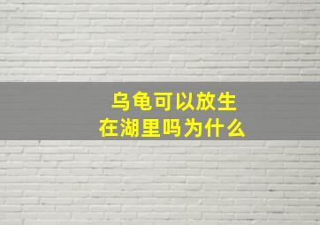 乌龟可以放生在湖里吗为什么