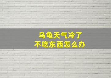 乌龟天气冷了不吃东西怎么办