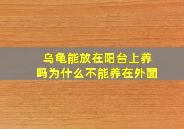 乌龟能放在阳台上养吗为什么不能养在外面