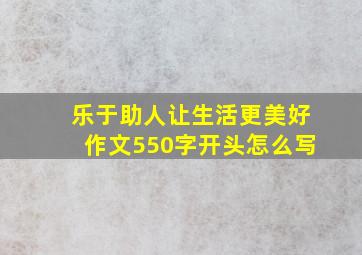 乐于助人让生活更美好作文550字开头怎么写