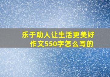 乐于助人让生活更美好作文550字怎么写的