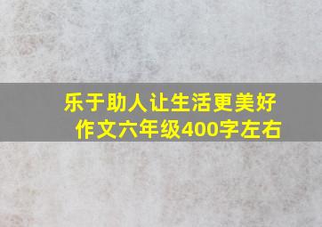 乐于助人让生活更美好作文六年级400字左右