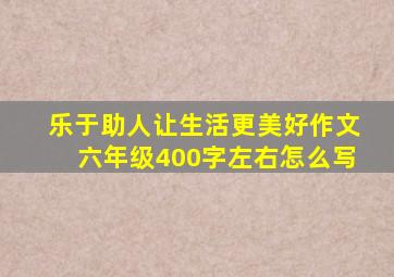 乐于助人让生活更美好作文六年级400字左右怎么写