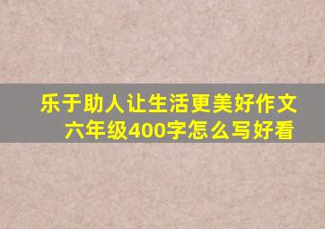 乐于助人让生活更美好作文六年级400字怎么写好看