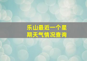 乐山最近一个星期天气情况查询