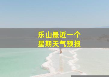 乐山最近一个星期天气预报