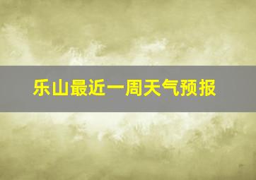 乐山最近一周天气预报