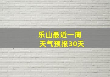 乐山最近一周天气预报30天