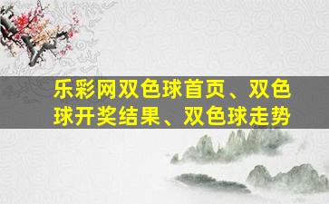 乐彩网双色球首页、双色球开奖结果、双色球走势