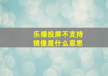 乐播投屏不支持镜像是什么意思