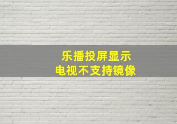 乐播投屏显示电视不支持镜像