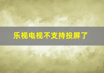 乐视电视不支持投屏了