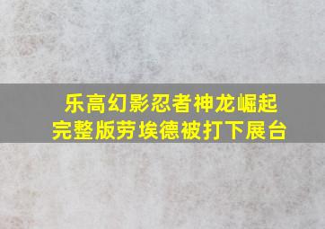 乐高幻影忍者神龙崛起完整版劳埃德被打下展台