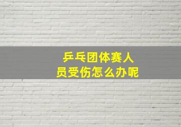 乒乓团体赛人员受伤怎么办呢