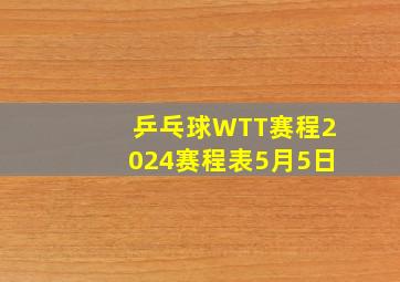 乒乓球WTT赛程2024赛程表5月5日