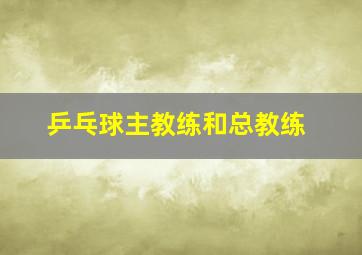 乒乓球主教练和总教练