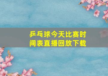 乒乓球今天比赛时间表直播回放下载