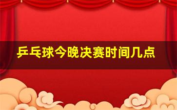 乒乓球今晚决赛时间几点