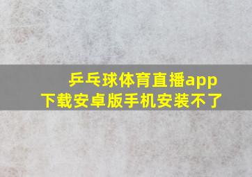 乒乓球体育直播app下载安卓版手机安装不了