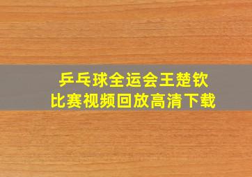 乒乓球全运会王楚钦比赛视频回放高清下载