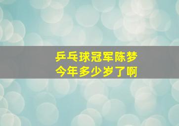 乒乓球冠军陈梦今年多少岁了啊