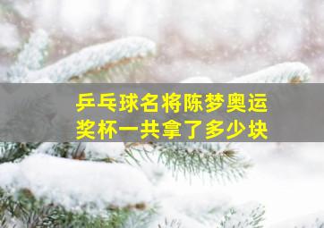 乒乓球名将陈梦奥运奖杯一共拿了多少块