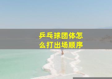 乒乓球团体怎么打出场顺序