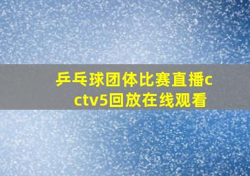 乒乓球团体比赛直播cctv5回放在线观看