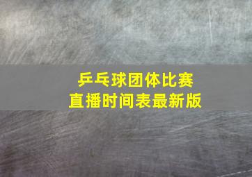 乒乓球团体比赛直播时间表最新版