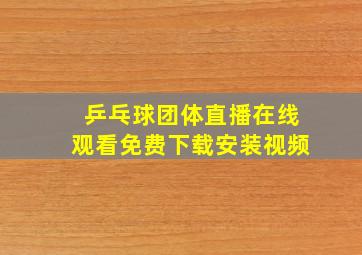 乒乓球团体直播在线观看免费下载安装视频