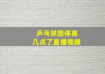 乒乓球团体赛几点了直播视频