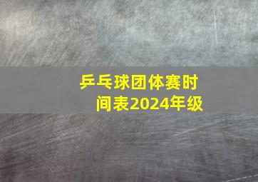 乒乓球团体赛时间表2024年级