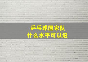 乒乓球国家队什么水平可以进