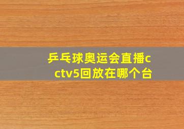 乒乓球奥运会直播cctv5回放在哪个台