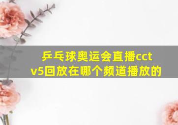 乒乓球奥运会直播cctv5回放在哪个频道播放的