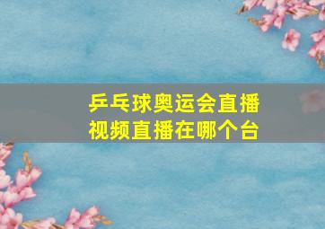 乒乓球奥运会直播视频直播在哪个台