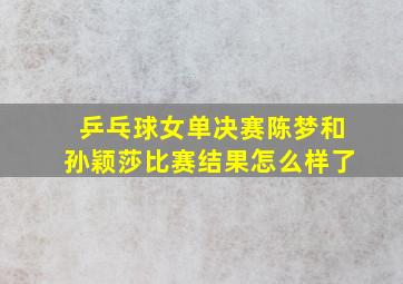 乒乓球女单决赛陈梦和孙颖莎比赛结果怎么样了