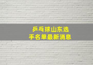 乒乓球山东选手名单最新消息