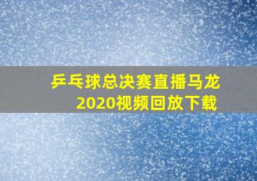 乒乓球总决赛直播马龙2020视频回放下载