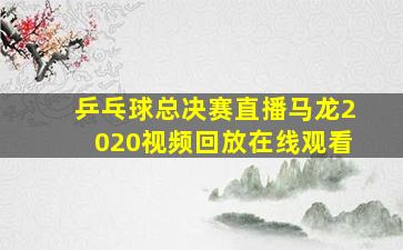 乒乓球总决赛直播马龙2020视频回放在线观看