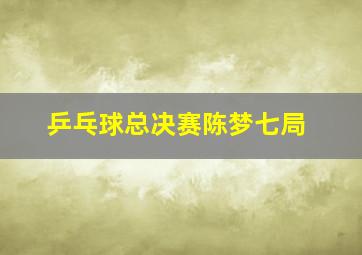 乒乓球总决赛陈梦七局