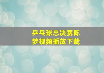 乒乓球总决赛陈梦视频播放下载