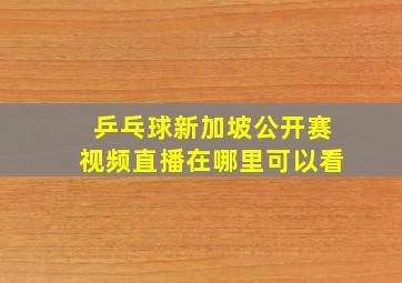 乒乓球新加坡公开赛视频直播在哪里可以看