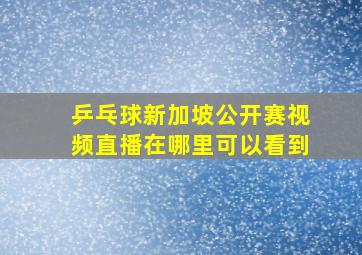 乒乓球新加坡公开赛视频直播在哪里可以看到