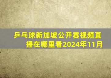 乒乓球新加坡公开赛视频直播在哪里看2024年11月