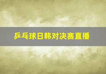 乒乓球日韩对决赛直播