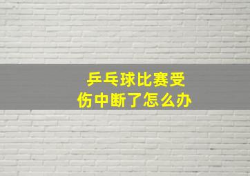 乒乓球比赛受伤中断了怎么办