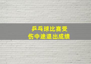 乒乓球比赛受伤中途退出成绩