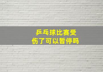 乒乓球比赛受伤了可以暂停吗