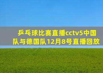 乒乓球比赛直播cctv5中国队与德国队12月8号直播回放